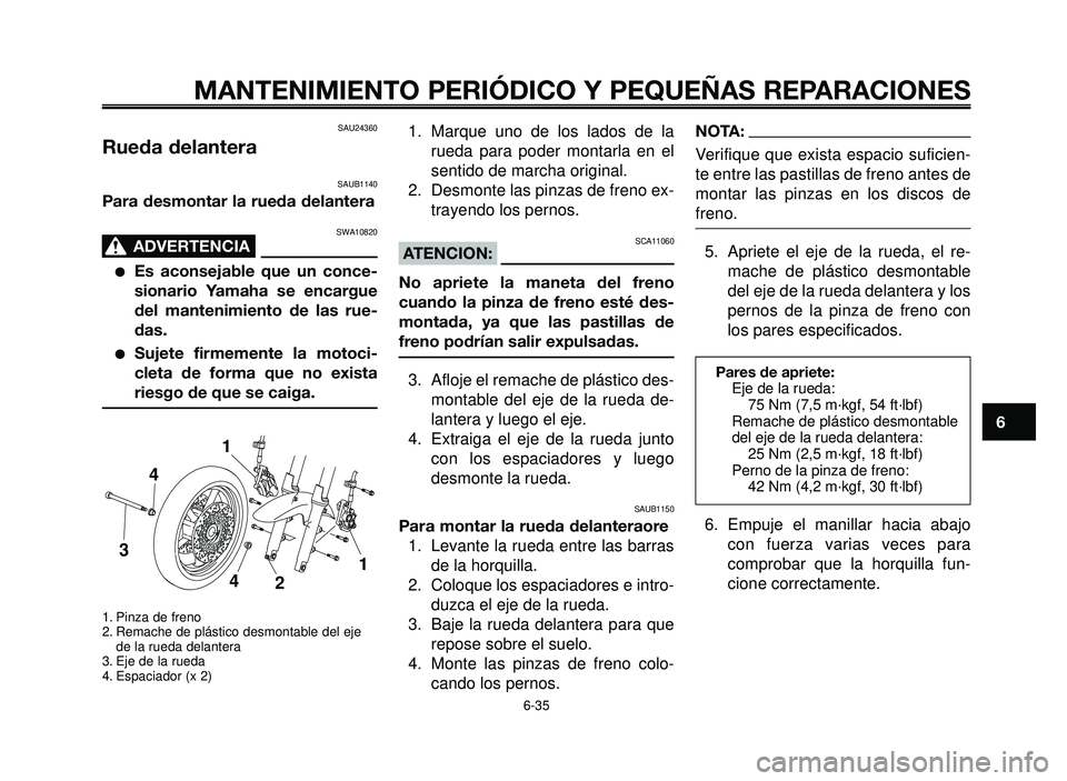 YAMAHA BT1100 2006  Manuale de Empleo (in Spanish) 1
2
3
4
5
6
7
8
9
10
MANTENIMIENTO PERIÓDICO Y PEQUEÑAS REPARACIONES
SAU24360
Rueda delantera
SAUB1140
Para desmontar la rueda delantera
SWA10820
ADVERTENCIA0
Es aconsejable que un conce-
sionario 