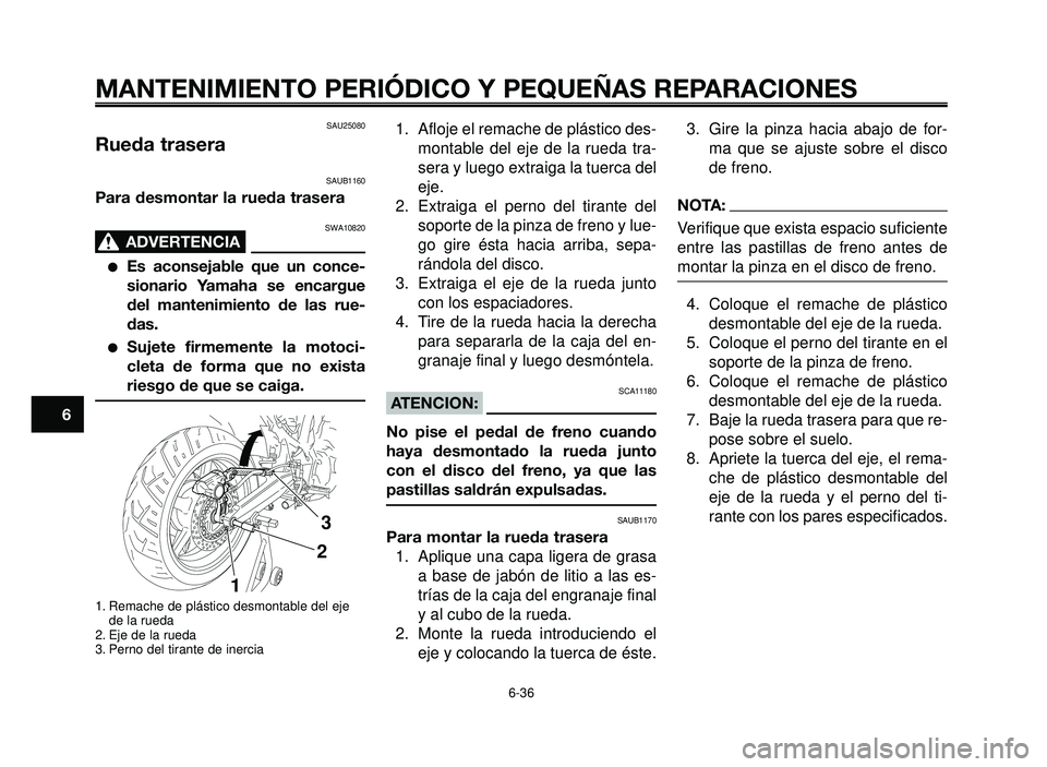 YAMAHA BT1100 2006  Manuale de Empleo (in Spanish) MANTENIMIENTO PERIÓDICO Y PEQUEÑAS REPARACIONES
SAU25080
Rueda trasera
SAUB1160
Para desmontar la rueda trasera
SWA10820
ADVERTENCIA0
Es aconsejable que un conce-
sionario Yamaha se encargue
del ma