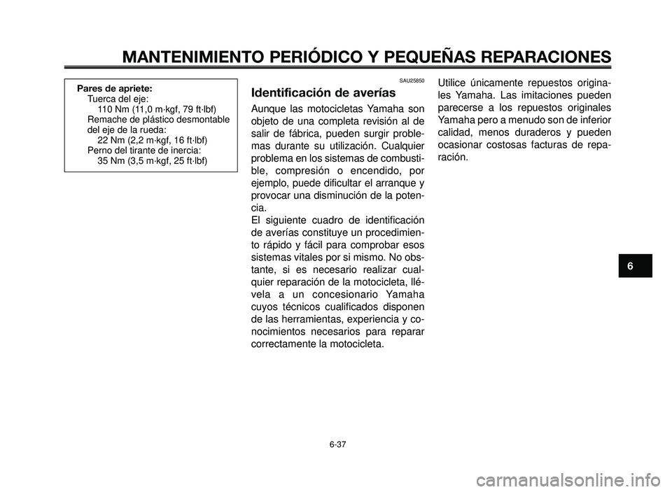 YAMAHA BT1100 2006  Manuale de Empleo (in Spanish) 1
2
3
4
5
6
7
8
9
10
MANTENIMIENTO PERIÓDICO Y PEQUEÑAS REPARACIONES
6-37
Pares de apriete:
Tuerca del eje:
110 Nm (11,0 m·kgf, 79 ft·lbf)
Remache de plástico desmontable 
del eje de la rueda:
22