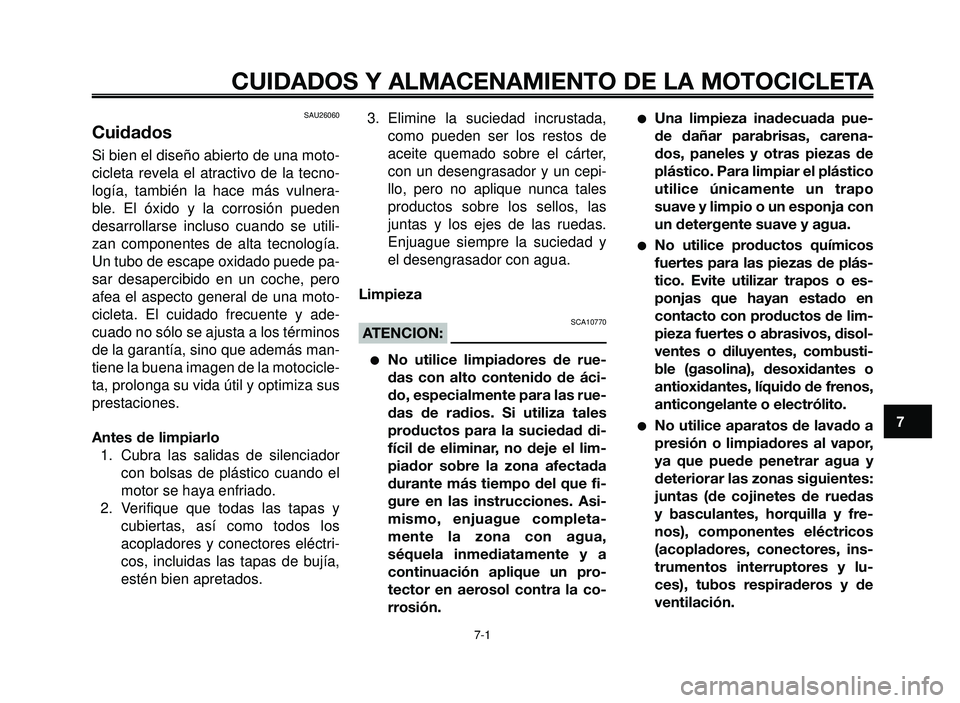 YAMAHA BT1100 2006  Manuale de Empleo (in Spanish) 1
2
3
4
5
6
7
8
9
10
CUIDADOS Y ALMACENAMIENTO DE LA MOTOCICLETA
7-1
SAU26060
Cuidados
Si bien el diseño abierto de una moto-
cicleta revela el atractivo de la tecno-
logía, también la hace más vu