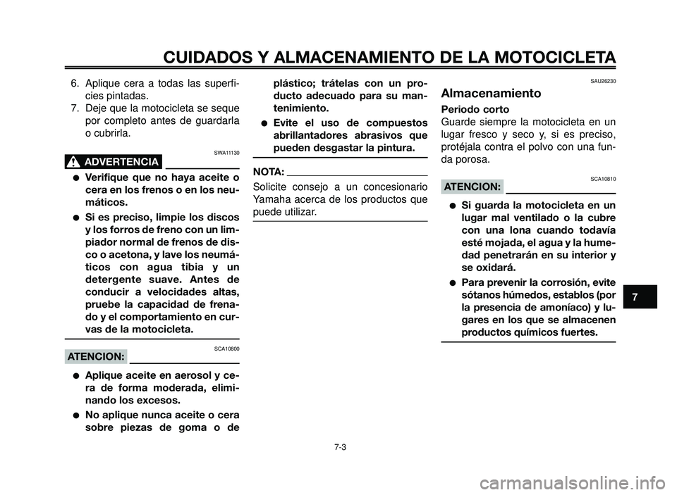 YAMAHA BT1100 2006  Manuale de Empleo (in Spanish) 1
2
3
4
5
6
7
8
9
10
CUIDADOS Y ALMACENAMIENTO DE LA MOTOCICLETA
7-3
6. Aplique cera a todas las superfi-
cies pintadas.
7. Deje que la motocicleta se seque
por completo antes de guardarla
o cubrirla.