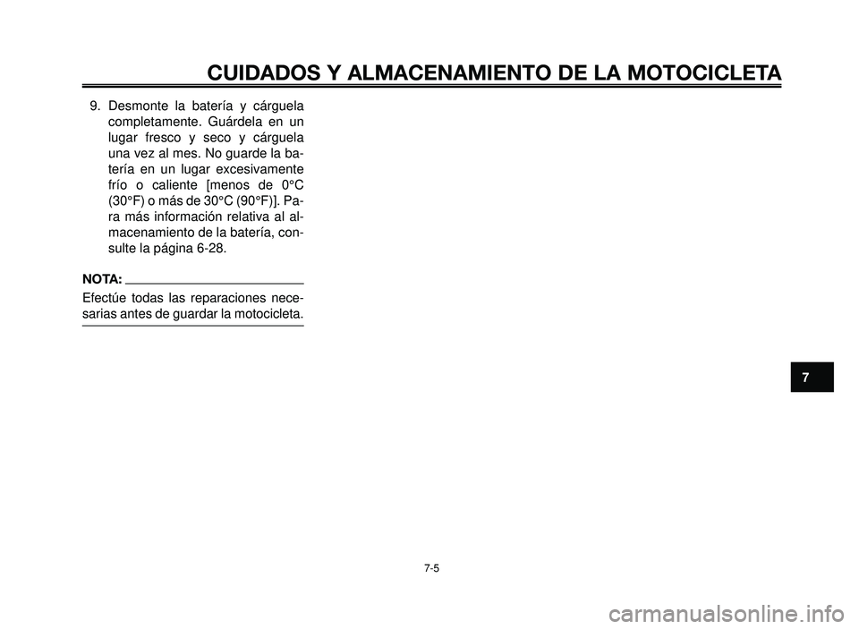 YAMAHA BT1100 2006  Manuale de Empleo (in Spanish) 1
2
3
4
5
6
7
8
9
10
CUIDADOS Y ALMACENAMIENTO DE LA MOTOCICLETA
7-5
9. Desmonte la batería y cárguela
completamente. Guárdela en un
lugar fresco y seco y cárguela
una vez al mes. No guarde la ba-