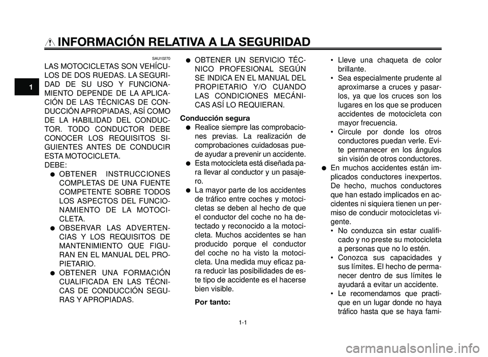 YAMAHA BT1100 2005  Manuale de Empleo (in Spanish) 1-1
1
2
3
4
5
6
7
8
9
10
INFORMACIÓN RELATIVA A LA SEGURIDAD
SAU10270
LAS MOTOCICLETAS SON VEHÍCU-
LOS DE DOS RUEDAS. LA SEGURI-
DAD DE SU USO Y FUNCIONA-
MIENTO DEPENDE DE LA APLICA-
CIÓN DE LAS T
