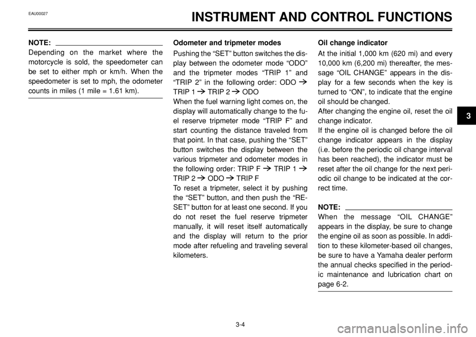 YAMAHA BT1100 2002 User Guide INSTRUMENT AND CONTROL FUNCTIONS
NOTE:
Depending on the market where the
motorcycle is sold, the speedometer can
be set to either mph or km/h. When the
speedometer is set to mph, the odometer
counts i YAMAHA BT1100 2002 User Guide INSTRUMENT AND CONTROL FUNCTIONS
NOTE:
Depending on the market where the
motorcycle is sold, the speedometer can
be set to either mph or km/h. When the
speedometer is set to mph, the odometer
counts i