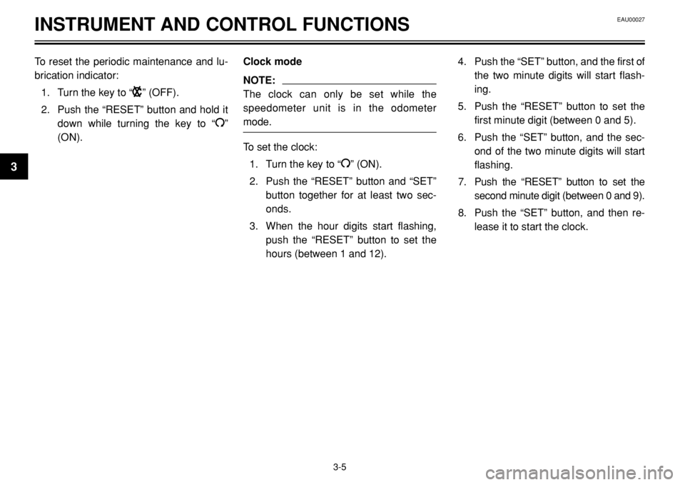 YAMAHA BT1100 2002 User Guide INSTRUMENT AND CONTROL FUNCTIONS
To reset the periodic maintenance and lu-
brication indicator:
1. Turn the key to “
B” (OFF).
2. Push the “RESET” button and hold it
down while turning the key YAMAHA BT1100 2002 User Guide INSTRUMENT AND CONTROL FUNCTIONS
To reset the periodic maintenance and lu-
brication indicator:
1. Turn the key to “
B” (OFF).
2. Push the “RESET” button and hold it
down while turning the key
