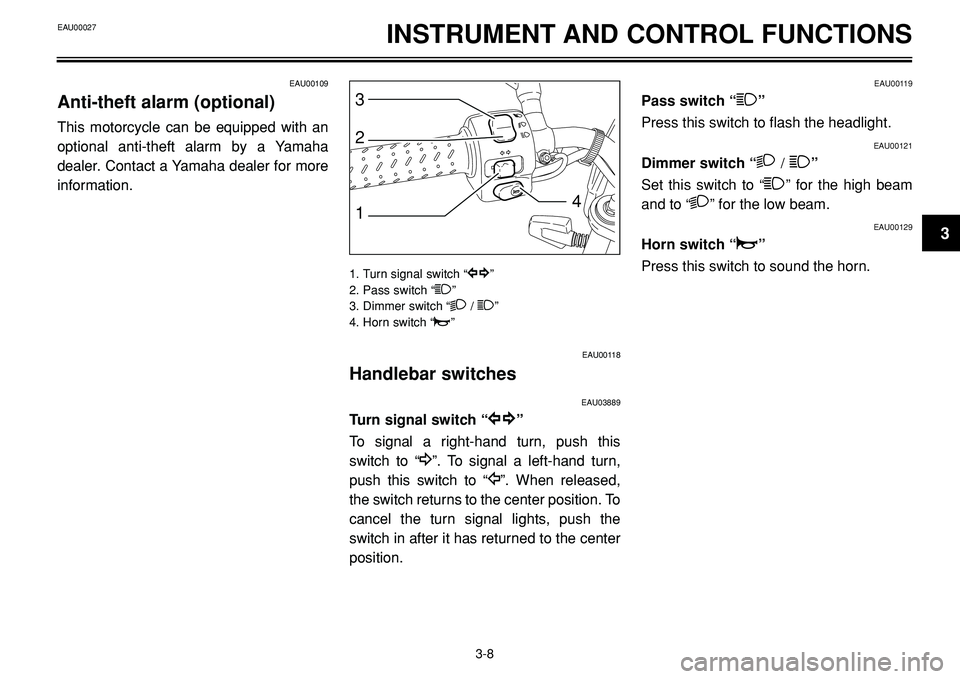 YAMAHA BT1100 2002 Owners Manual EAU00119
Pass switch “1”
Press this switch to flash the headlight.
EAU00121
Dimmer switch “2/1”
Set this switch to “
1” for the high beam
and to “
2” for the low beam.
EAU00129
Horn sw