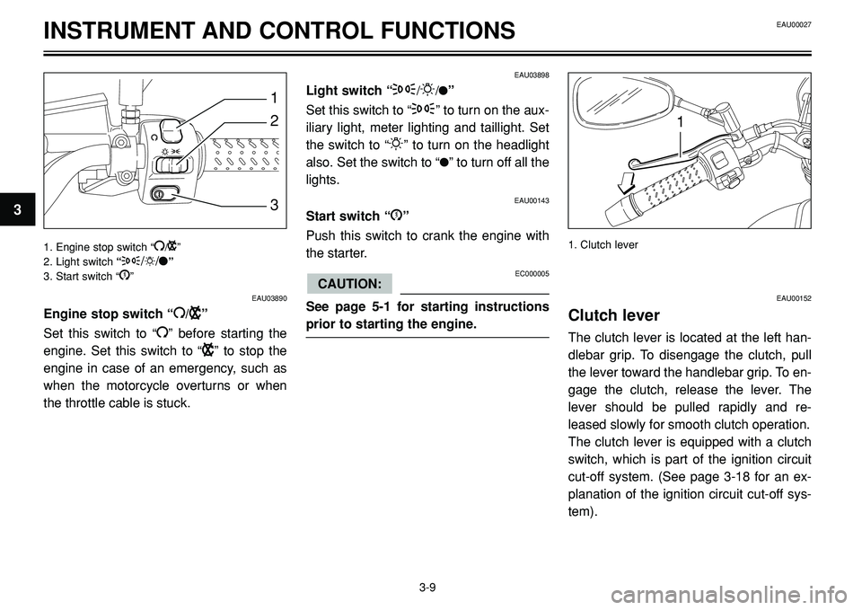 YAMAHA BT1100 2002 Owners Manual INSTRUMENT AND CONTROL FUNCTIONS
2
1
3
1
EAU03890
Engine stop switch “I/B”
Set this switch to “
I” before starting the
engine. Set this switch to “
B” to stop the
engine in case of an emer