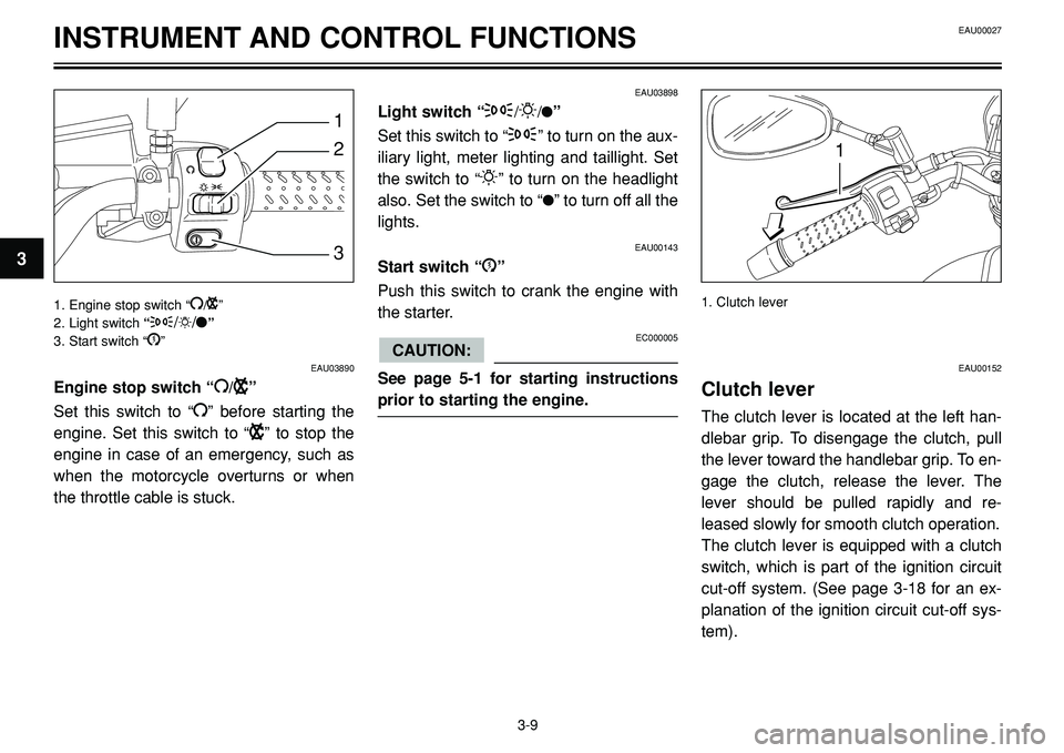 YAMAHA BT1100 2004  Owners Manual INSTRUMENT AND CONTROL FUNCTIONS
2
1
3
1
EAU03890
Engine stop switch “I/B”
Set this switch to “
I” before starting the
engine. Set this switch to “
B” to stop the
engine in case of an emer