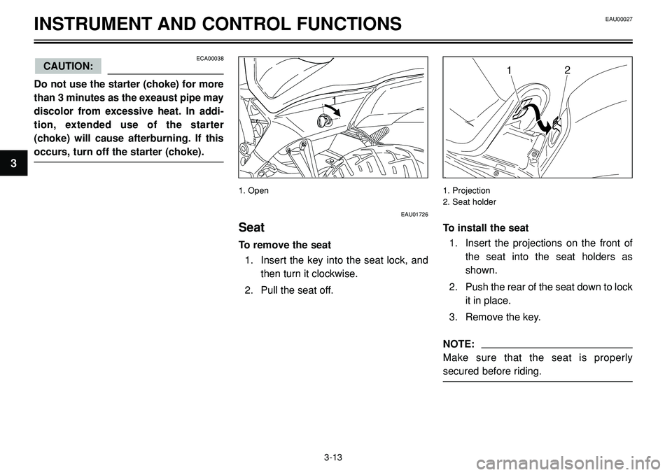 YAMAHA BT1100 2002 Owners Manual INSTRUMENT AND CONTROL FUNCTIONS
1

ECA00038
Do not use the starter (choke) for more
than 3 minutes as the exeaust pipe may
discolor from excessive heat. In addi-
tion, extended use of the starter
(