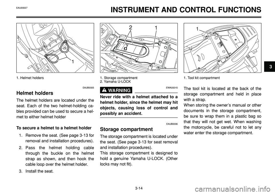 YAMAHA BT1100 2002 Owners Manual 1
3
INSTRUMENT AND CONTROL FUNCTIONS
1. Helmet holders
12
1. Storage compartment
2. Yamaha U-LOCK
1
1. Tool kit compartment
EAUB0005
Helmet holders
The helmet holders are located under the
seat. Each 