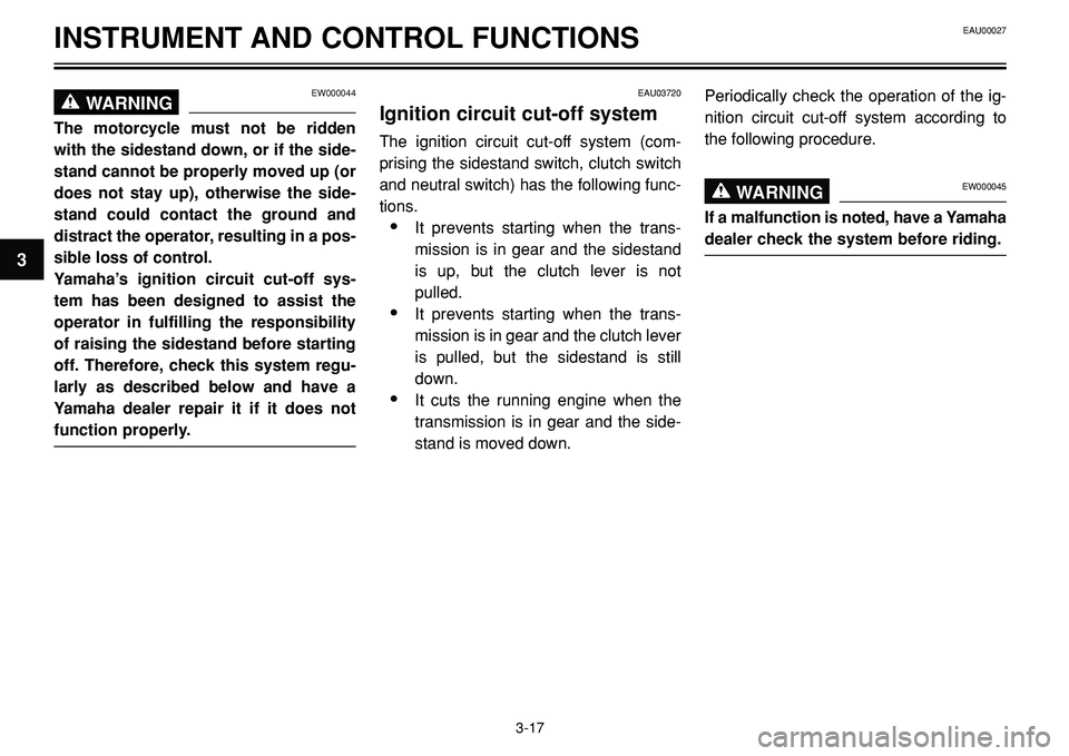 YAMAHA BT1100 2002 Owners Manual INSTRUMENT AND CONTROL FUNCTIONS
EW000044WARNING0
The motorcycle must not be ridden
with the sidestand down, or if the side-
stand cannot be properly moved up (or
does not stay up), otherwise the side