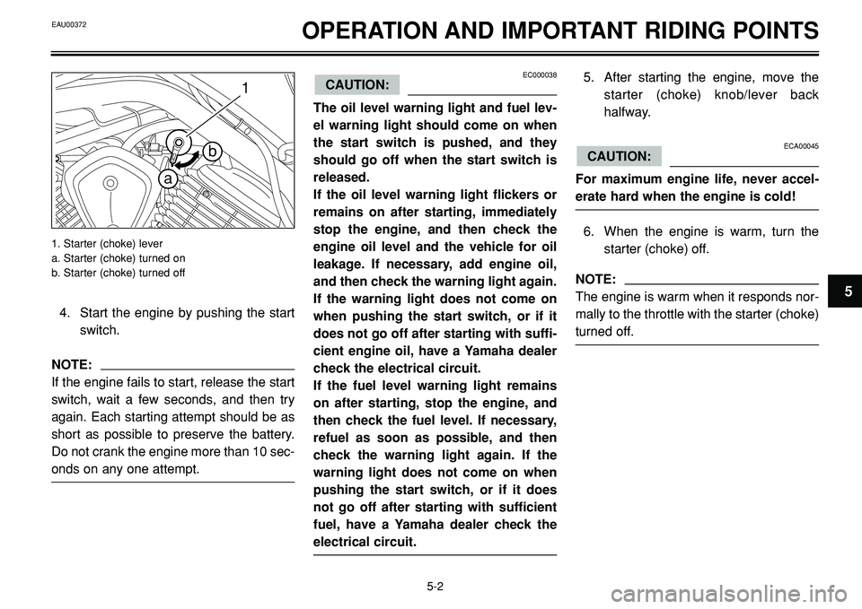 YAMAHA BT1100 2002 Owners Guide OPERATION AND IMPORTANT RIDING POINTS
1
b
a
4. Start the engine by pushing the start
switch.
NOTE:
If the engine fails to start, release the start
switch, wait a few seconds, and then try
again. Each YAMAHA BT1100 2002 Owners Guide OPERATION AND IMPORTANT RIDING POINTS
1
b
a
4. Start the engine by pushing the start
switch.
NOTE:
If the engine fails to start, release the start
switch, wait a few seconds, and then try
again. Each