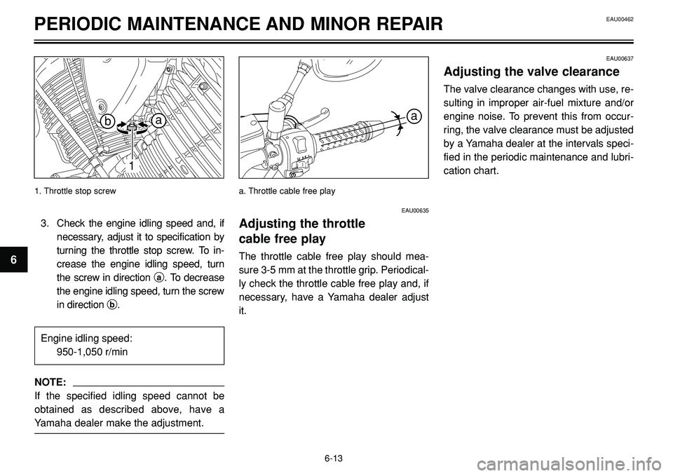 YAMAHA BT1100 2002 Workshop Manual EAU00462PERIODIC MAINTENANCE AND MINOR REPAIR
a
EAU00635
Adjusting the throttle
cable free play
The throttle cable free play should mea-
sure 3-5 mm at the throttle grip. Periodical-
ly check the thr YAMAHA BT1100 2002 Workshop Manual EAU00462PERIODIC MAINTENANCE AND MINOR REPAIR
a
EAU00635
Adjusting the throttle
cable free play
The throttle cable free play should mea-
sure 3-5 mm at the throttle grip. Periodical-
ly check the thr