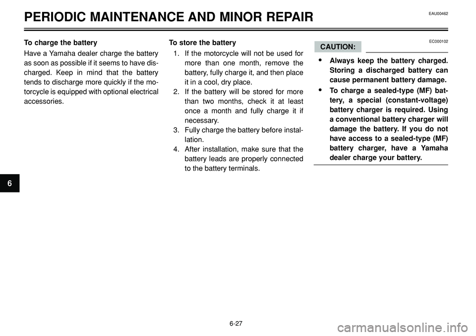 YAMAHA BT1100 2002 Repair Manual EAU00462PERIODIC MAINTENANCE AND MINOR REPAIR
To charge the battery
Have a Yamaha dealer charge the battery
as soon as possible if it seems to have dis-
charged. Keep in mind that the battery
tends to YAMAHA BT1100 2002 Repair Manual EAU00462PERIODIC MAINTENANCE AND MINOR REPAIR
To charge the battery
Have a Yamaha dealer charge the battery
as soon as possible if it seems to have dis-
charged. Keep in mind that the battery
tends to
