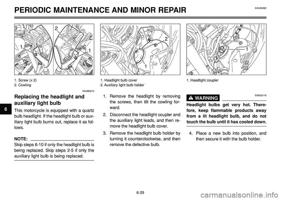 YAMAHA BT1100 2002 Manual PDF 1. Screw (x 2)
2. Cowling
PERIODIC MAINTENANCE AND MINOR REPAIR
2
1
1
2
1
1
EAUB0013
Replacing the headlight and
auxiliary light bulb
This motorcycle is equipped with a quartz
bulb headlight. If the h