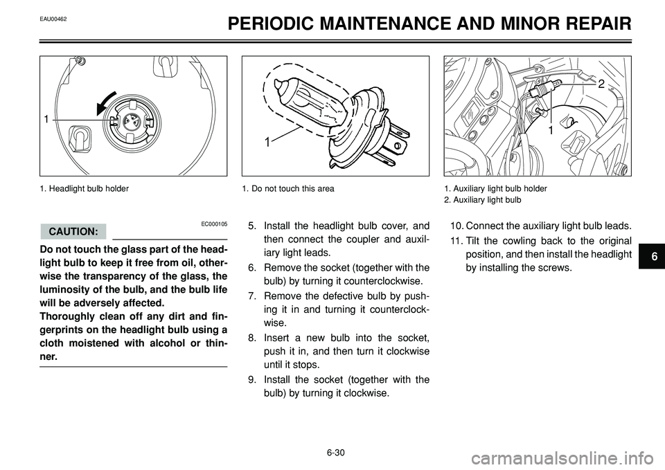 YAMAHA BT1100 2002 Manual PDF PERIODIC MAINTENANCE AND MINOR REPAIR
1
1
2
EC000105
Do not touch the glass part of the head-
light bulb to keep it free from oil, other-
wise the transparency of the glass, the
luminosity of the bulb