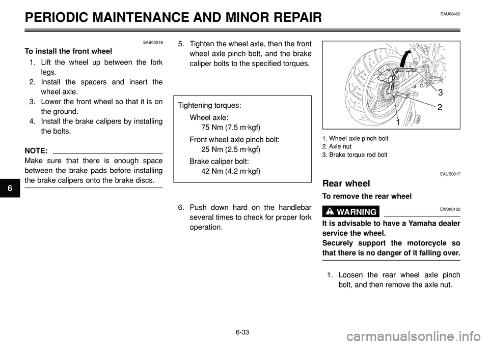 YAMAHA BT1100 2002 Manual PDF EAU00462PERIODIC MAINTENANCE AND MINOR REPAIR
EAB00016
To install the front wheel
1. Lift the wheel up between the fork
legs.
2. Install the spacers and insert the
wheel axle.
3. Lower the front wheel