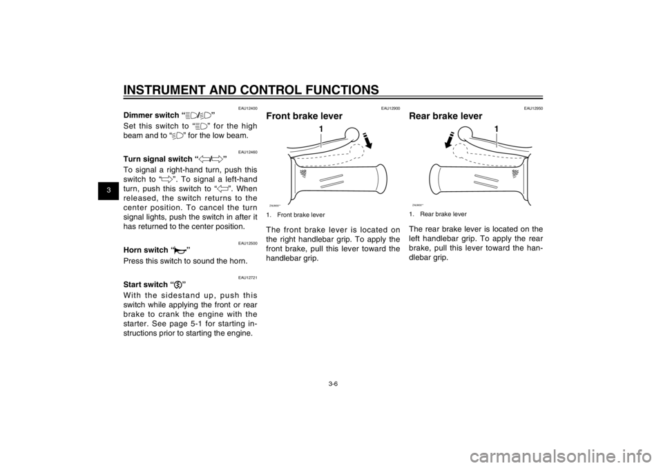 YAMAHA CYGNUS 125 2012  Owners Manual 1
2
3
4
5
6
7
8
9
3-6
EAU1044E
INSTRUMENT AND CONTROL FUNCTIONS
EAU12400
Dimmer switch “&/%”
Set this switch to “&” for the high 
beam and to “%” for the low beam.
EAU12460
Turn signal swi