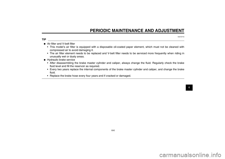 YAMAHA CYGNUS 125 2012 Service Manual 1
2
3
4
5
6
7
8
9
6-6
EAU1722A
PERIODIC MAINTENANCE AND ADJUSTMENT
EAUT2710
TIP●  Air ﬁ lter and V-belt ﬁ lter
•  This model’s air ﬁ lter is equipped with a disposable oil-coated paper ele