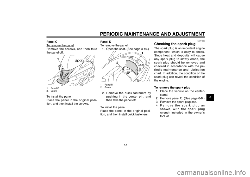 YAMAHA CYGNUS 125 2012 Service Manual 1
2
3
4
5
6
7
8
9
6-8
EAU1722A
PERIODIC MAINTENANCE AND ADJUSTMENT
Panel C
To remove the panel
Remove the screws, and then take 
the panel off.ZAUM00**
2(✕4)
1
1. Panel C
2. ScrewTo install the pane