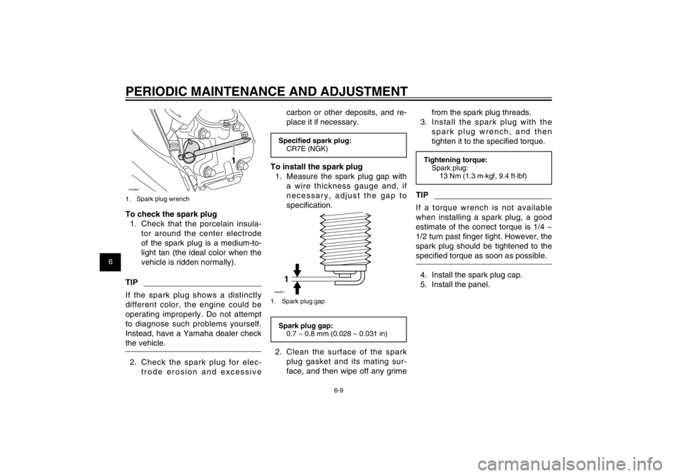 YAMAHA CYGNUS 125 2012 Service Manual 1
2
3
4
5
6
7
8
9
6-9
EAU1722A
PERIODIC MAINTENANCE AND ADJUSTMENTZAUM00**
1
1.  Spark plug wrenchTo check the spark plug
1.  Check that the porcelain insula-
tor around the center electrode 
of the s