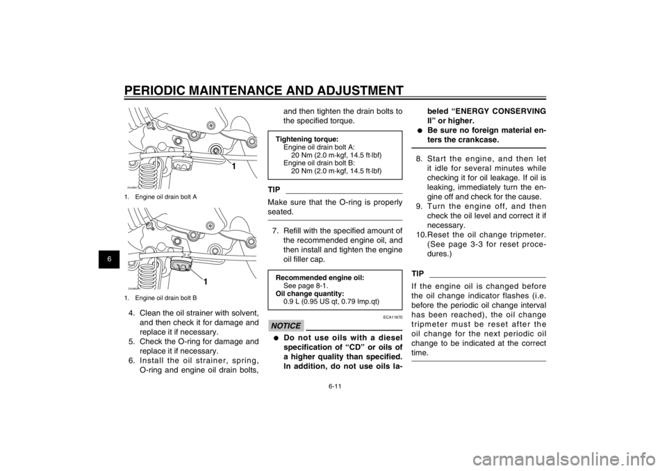 YAMAHA CYGNUS 125 2012  Owners Manual 1
2
3
4
5
6
7
8
9
6-11
EAU1722A
PERIODIC MAINTENANCE AND ADJUSTMENTZAUM00**
1
1.  Engine oil drain bolt AZAUM00**
1
1.  Engine oil drain bolt B4.  Clean the oil strainer with solvent, 
and then check 