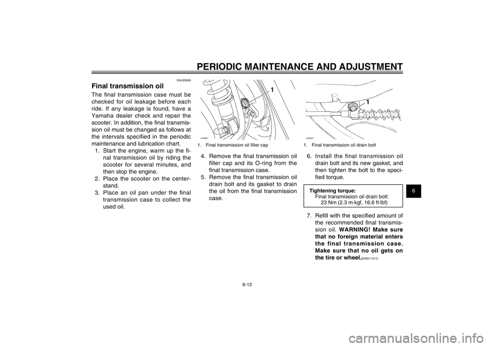 YAMAHA CYGNUS 125 2012 Service Manual 1
2
3
4
5
6
7
8
9
6-12
EAU1722A
PERIODIC MAINTENANCE AND ADJUSTMENT
EAU20065
Final transmission oilThe final transmission case must be 
checked for oil leakage before each 
ride. If any leakage is fou