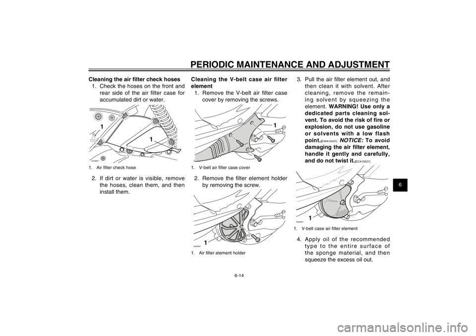 YAMAHA CYGNUS 125 2012 Service Manual 1
2
3
4
5
6
7
8
9
6-14
EAU1722A
PERIODIC MAINTENANCE AND ADJUSTMENT
Cleaning the air � lter check hoses
1.  Check the hoses on the front and 
rear side of the air filter case for 
accumulated dirt or 
