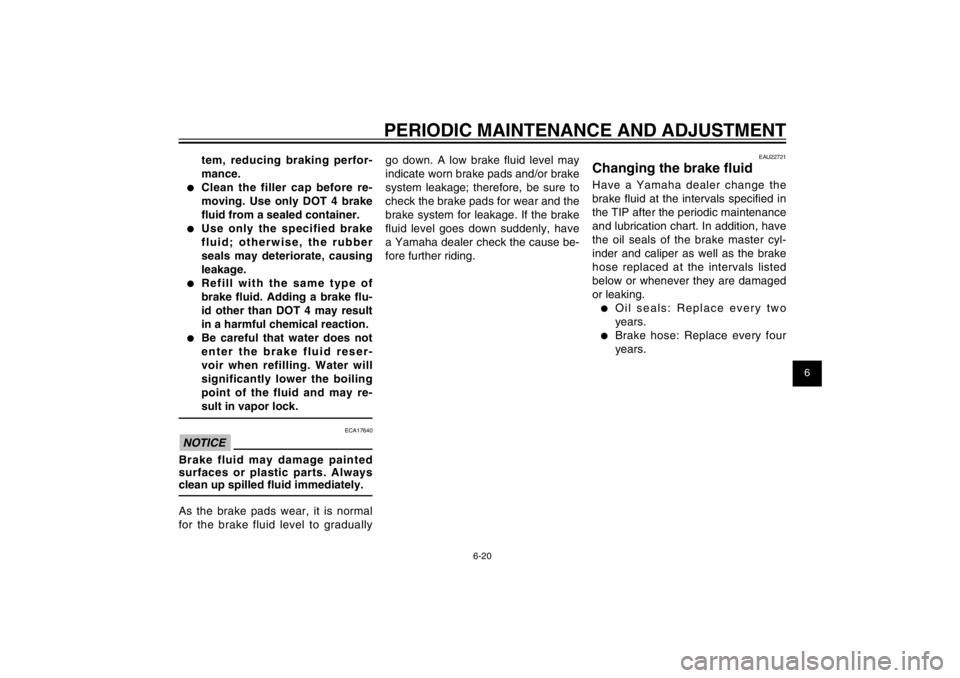 YAMAHA CYGNUS 125 2012  Owners Manual 1
2
3
4
5
6
7
8
9
6-20
EAU1722A
PERIODIC MAINTENANCE AND ADJUSTMENT
tem, reducing braking perfor-
mance.
●  Clean the filler cap before re-
moving. Use only DOT 4 brake 
� uid from a sealed containe