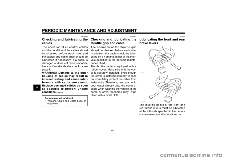 YAMAHA CYGNUS 125 2012  Owners Manual 1
2
3
4
5
6
7
8
9
6-21
EAU1722A
PERIODIC MAINTENANCE AND ADJUSTMENT
EAU43641
Lubricating the front and rear 
brake leversZAUM00**ZAUM00**
The pivoting points of the front and 
rear brake levers must b