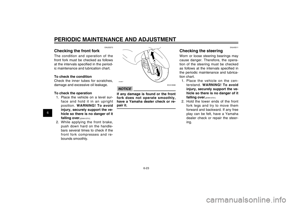 YAMAHA CYGNUS 125 2012  Owners Manual 1
2
3
4
5
6
7
8
9
6-23
EAU1722A
PERIODIC MAINTENANCE AND ADJUSTMENT
EAU23272
Checking the front forkThe condition and operation of the 
front fork must be checked as follows 
at the intervals speciﬁ