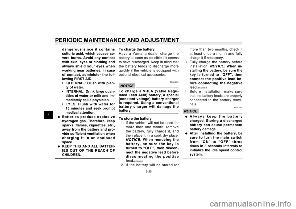 YAMAHA CYGNUS 125 2012  Owners Manual 1
2
3
4
5
6
7
8
9
6-25
EAU1722A
PERIODIC MAINTENANCE AND ADJUSTMENT
dangerous since it contains 
sulfuric acid, which causes se-
vere burns. Avoid any contact 
with skin, eyes or clothing and 
always 