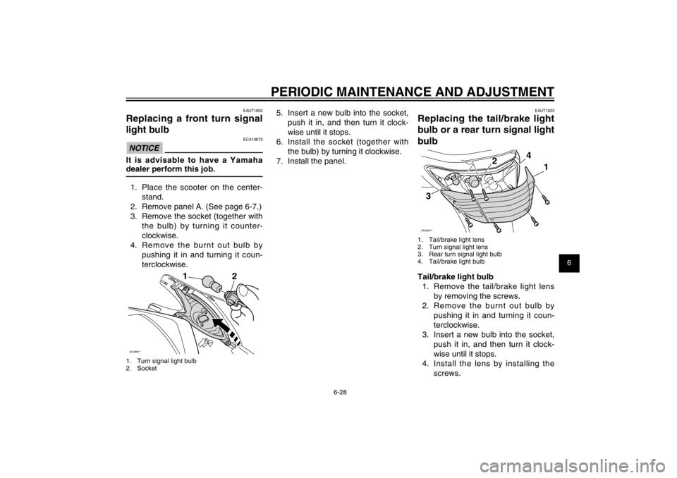 YAMAHA CYGNUS 125 2012  Owners Manual 1
2
3
4
5
6
7
8
9
6-28
EAU1722A
PERIODIC MAINTENANCE AND ADJUSTMENT
EAUT1892
Replacing a front turn signal 
light bulb
ECA10670
NOTICEIt is advisable to have a Yamaha 
dealer perform this job.
1.  Pla