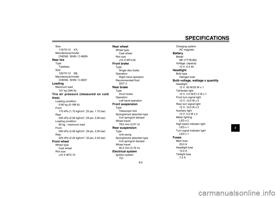 YAMAHA CYGNUS 125 2012  Owners Manual 1
2
3
4
5
6
7
8
9
8-2
SPECIFICATIONS
Size
110/70-12    47L
Manufacturer/model
CHENG  SHIN / C-992NRear tireType
Tubeless
Size
120/70-12    58L
Manufacturer/model
CHENG  SHIN / C-6007LoadingMaximum loa