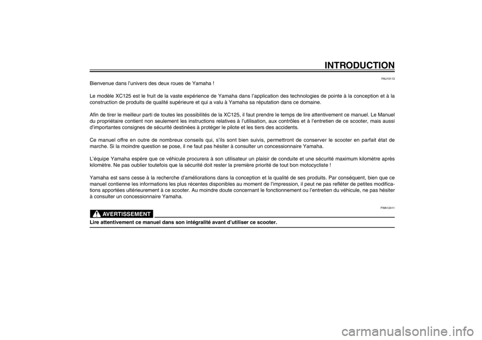 YAMAHA CYGNUS 125 2012  Notices Demploi (in French) FAU10050
INTRODUCTION
FAU10113
Bienvenue dans l’univers des deux roues de Yamaha !
Le modèle XC125 est le fruit de la vaste expérience de Yamaha dans l’application des technologies de pointe à 