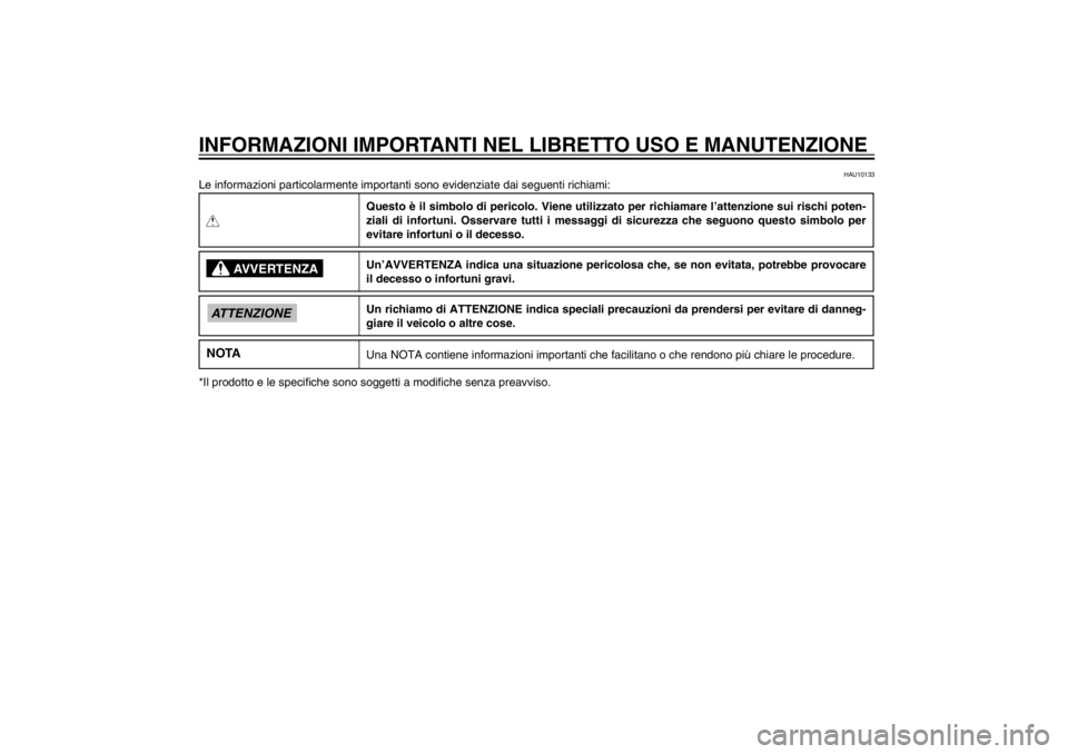 YAMAHA CYGNUS 125 2012  Manuale duso (in Italian) 
HAU10122
INFORMAZIONI IMPORTANTI NEL LIBRETTO USO E MANUTENZIONE
HAU10133
Le informazioni particolarmente importanti sono evidenziate dai seguenti\
 richiami:QQuesto è il simbolo di pericolo. Viene 