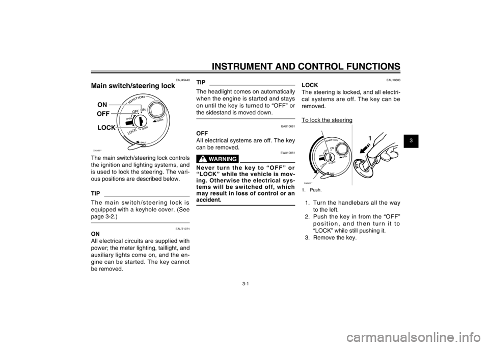 YAMAHA CYGNUS 125 2011  Owners Manual 1
2
3
4
5
6
7
8
9
3-1
EAU1044E
INSTRUMENT AND CONTROL FUNCTIONS
EAU1044E
INSTRUMENT AND CONTROL FUNCTIONS
EAU45440
Main switch/steering lockZAUM00**ON
OFF
LOCK
The main switch/steering lock controls 
