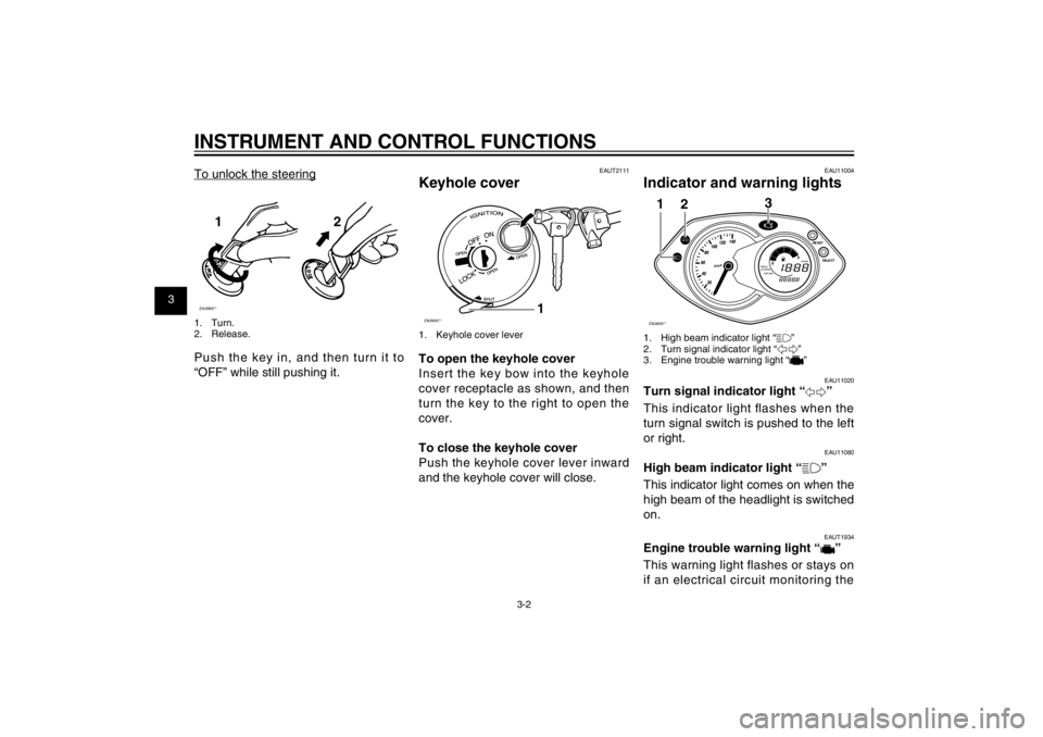 YAMAHA CYGNUS 125 2011  Owners Manual 1
2
3
4
5
6
7
8
9
3-2
EAU1044E
INSTRUMENT AND CONTROL FUNCTIONS
EAUT2111
Keyhole coverZAUM00**
1
1.  Keyhole cover leverTo open the keyhole cover
Insert the key bow into the keyhole 
cover receptacle 