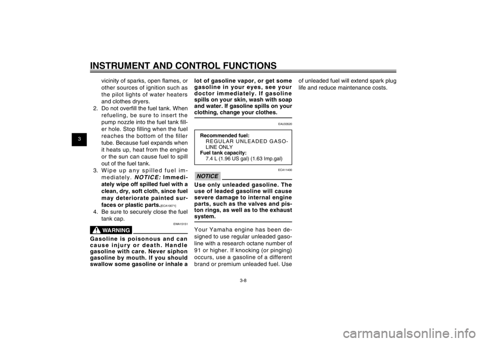 YAMAHA CYGNUS 125 2011  Owners Manual 1
2
3
4
5
6
7
8
9
3-8
EAU1044E
INSTRUMENT AND CONTROL FUNCTIONS
vicinity of sparks, open ﬂ ames, or 
other sources of ignition such as 
the pilot lights of water heaters 
and clothes dryers.
2.  Do 