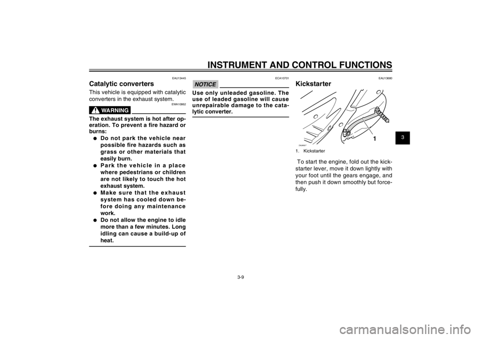 YAMAHA CYGNUS 125 2011  Owners Manual 1
2
3
4
5
6
7
8
9
3-9
EAU1044E
INSTRUMENT AND CONTROL FUNCTIONS
EAU13445
Catalytic convertersThis vehicle is equipped with catalytic 
converters in the exhaust system.
EWA10862
WARNING
The exhaust sys