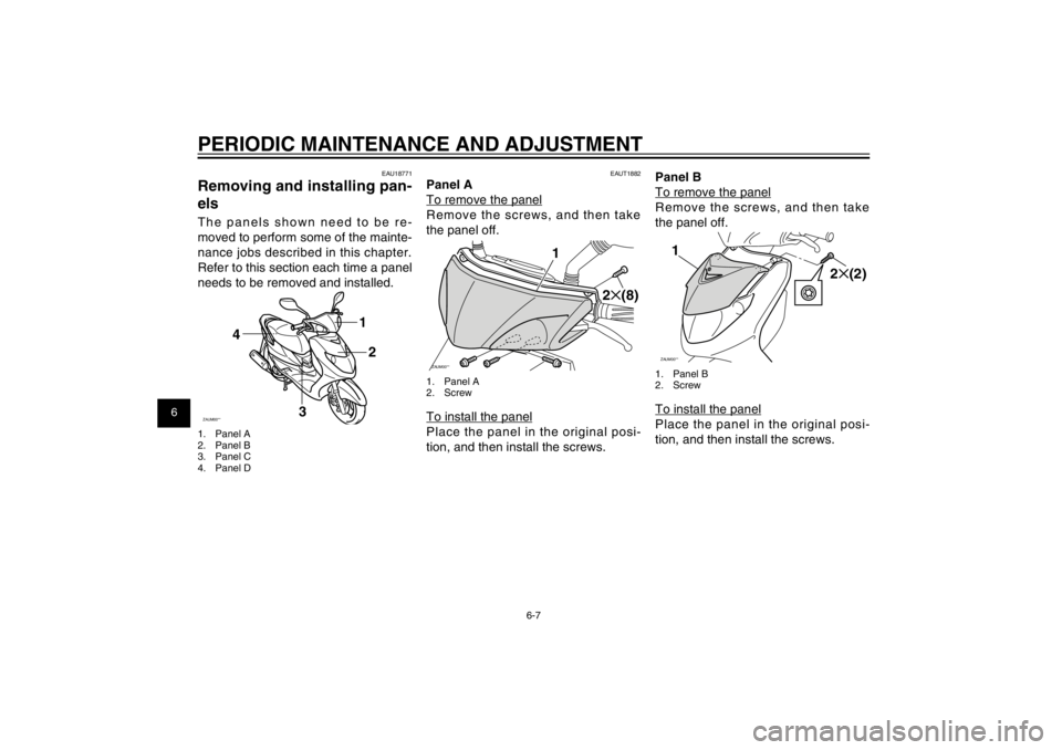 YAMAHA CYGNUS 125 2011 Service Manual 1
2
3
4
5
6
7
8
9
6-7
EAU1722A
PERIODIC MAINTENANCE AND ADJUSTMENT
EAU18771
Removing and installing pan-
elsThe panels shown need to be re-
moved to perform some of the mainte-
nance jobs described in