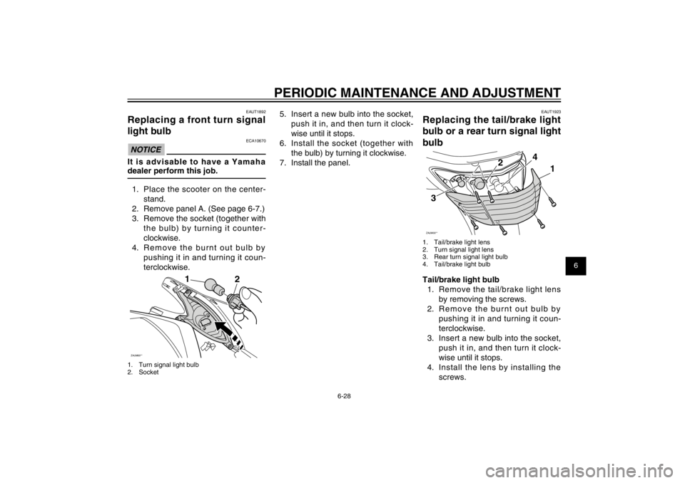 YAMAHA CYGNUS 125 2011 Repair Manual 1
2
3
4
5
6
7
8
9
6-28
EAU1722A
PERIODIC MAINTENANCE AND ADJUSTMENT
EAUT1892
Replacing a front turn signal 
light bulb
ECA10670
NOTICEIt is advisable to have a Yamaha 
dealer perform this job.
1.  Pla