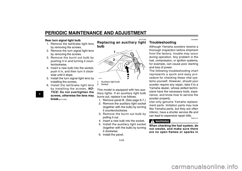 YAMAHA CYGNUS 125 2011  Owners Manual 1
2
3
4
5
6
7
8
9
6-29
EAU1722A
PERIODIC MAINTENANCE AND ADJUSTMENTRear turn signal light bulb
1.  Remove the tail/brake light lens 
by removing the screws.
2.  Remove the turn signal light lens 
by r