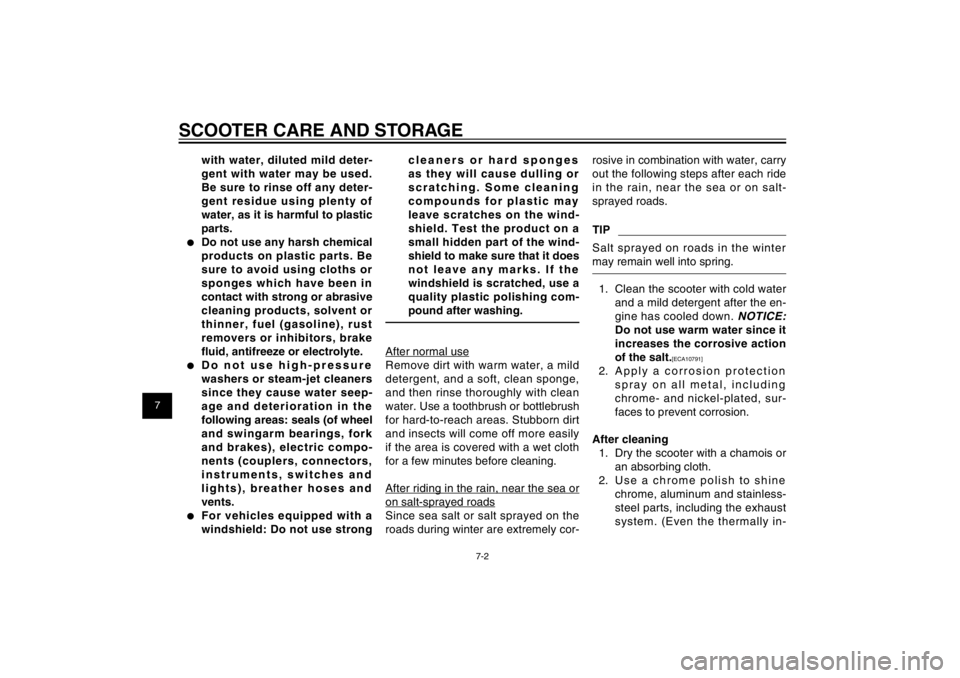 YAMAHA CYGNUS 125 2011  Owners Manual 1
2
3
4
5
6
7
8
9
7-2
EAU25991
SCOOTER CARE AND STORAGE
with water, diluted mild deter-
gent with water may be used. 
Be sure to rinse off any deter-
gent residue using plenty of 
water, as it is harm