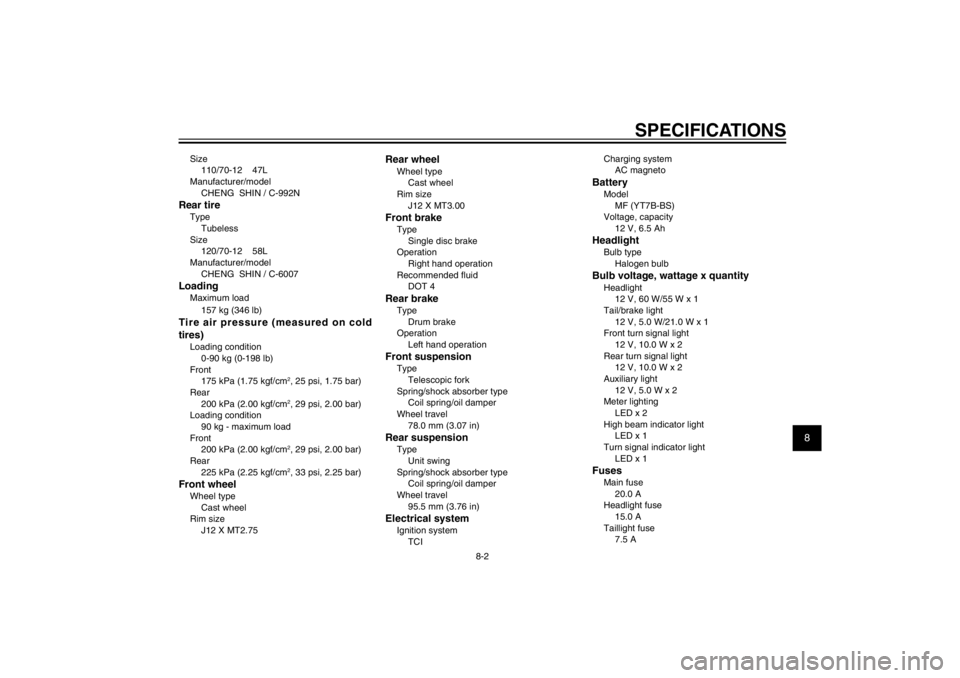 YAMAHA CYGNUS 125 2011  Owners Manual 1
2
3
4
5
6
7
8
9
8-2
SPECIFICATIONS
Size
110/70-12    47L
Manufacturer/model
CHENG  SHIN / C-992NRear tireType
Tubeless
Size
120/70-12    58L
Manufacturer/model
CHENG  SHIN / C-6007LoadingMaximum loa