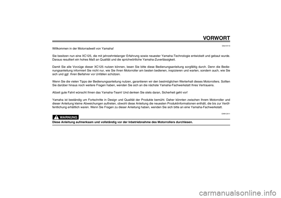 YAMAHA CYGNUS 125 2011  Betriebsanleitungen (in German) GAU10050
VORWORT
GAU10113
Willkommen in der Motorradwelt von Yamaha!
Sie besitzen nun eine XC125, die mit jahrzehntelanger Erfahrung sowie neuester Yamaha-Technologie entwickelt und gebaut wurde. 
Dar