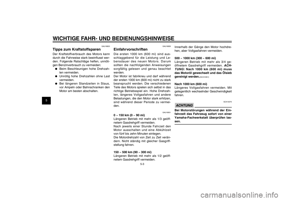 YAMAHA CYGNUS 125 2011  Betriebsanleitungen (in German) 1
2
3
4
5
6
7
8
9
5-3
GAU15943
WICHTIGE FAHR- UND BEDIENUNGSHINWEISE
GAU16830
EinfahrvorschriftenDie ersten 1000 km (600 mi) sind aus-
schlaggebend für die Leistung und Le-
bensdauer des neuen Motors