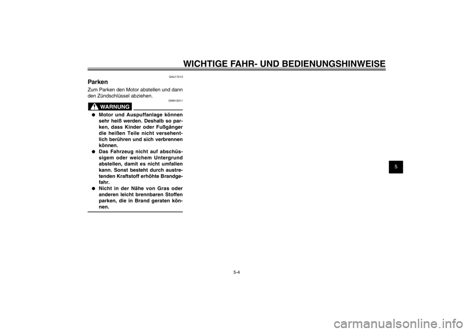 YAMAHA CYGNUS 125 2011  Betriebsanleitungen (in German) 1
2
3
4
5
6
7
8
9
5-4
GAU15943
WICHTIGE FAHR- UND BEDIENUNGSHINWEISE
GAU17213
ParkenZum Parken den Motor abstellen und dann 
den Zündschlüssel abziehen.
GWA10311
WARNUNG
●  Motor und Auspuffanlage