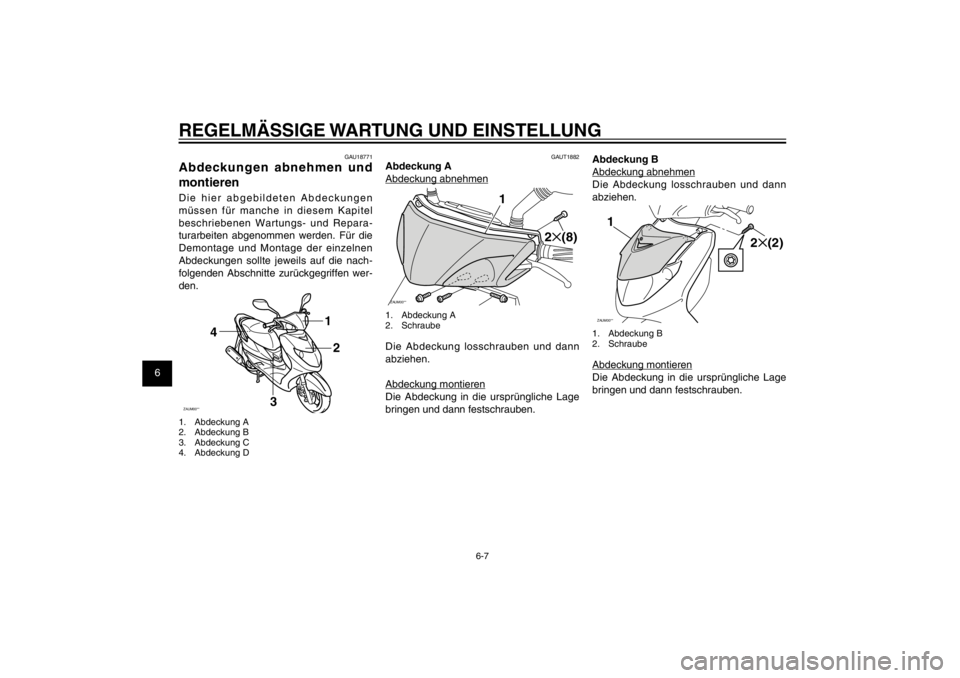YAMAHA CYGNUS 125 2011  Betriebsanleitungen (in German) 1
2
3
4
5
6
7
8
9
6-7
GAU1722A
REGELMÄSSIGE WARTUNG UND EINSTELLUNG
GAU18771
Abdeckungen abnehmen und 
montierenDie hier abgebildeten Abdeckungen 
müssen für manche in diesem Kapitel 
beschriebenen