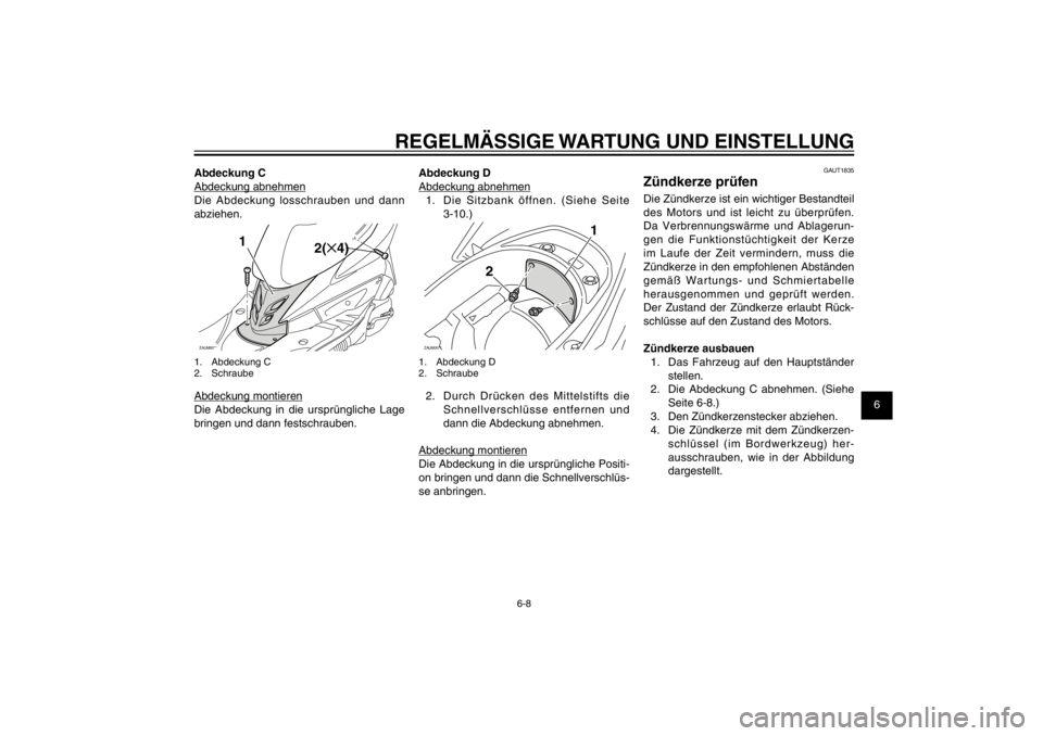 YAMAHA CYGNUS 125 2011  Betriebsanleitungen (in German) 1
2
3
4
5
6
7
8
9
6-8
GAU1722A
REGELMÄSSIGE WARTUNG UND EINSTELLUNG
Abdeckung C
Abdeckung abnehmen
Die Abdeckung losschrauben und dann 
abziehen.ZAUM00**
2(✕4)
1
1. Abdeckung C
2. SchraubeAbdeckung